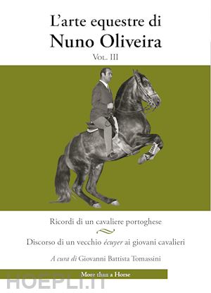 oliveira nuno; tomassini g. b. (curatore) - l'arte equestre di nuno oliveira  vol. 3: ricordi di un cavaliere portoghese.