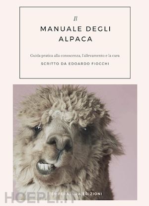 fiocchi edoardo - manuale degli alpaca. guida pratica alla conoscenza, l'allevamento e la cura (il