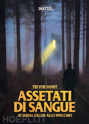 trevor sadist - assetati di sangue. 45 serial killer allo specchio