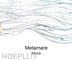 moka - metamare. ediz. illustrata