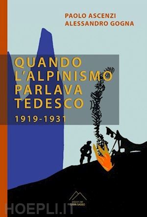 ascenzi paolo; gogna alessandro - quando l'alpinismo parlava tedesco (1919-1931)