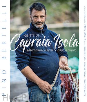 bertelli pino - gente di capraia isola. ritratti di mare, di pietra, di fuoco, di vento