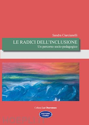 ciarcianelli sandra - le radici dell'inclusionne. un percorso socio-pedagogico