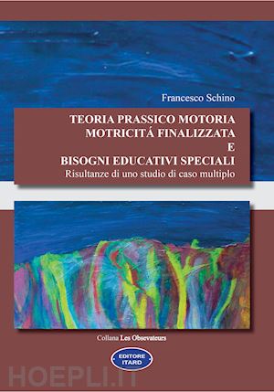 schino francesco - teoria prassico motoria. motricita' finalizzata e bisogni educativi speciali. ri