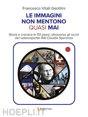 vitali gentilini francesco - le immagini non mentono quasi mai. storia e cronaca in 151 paesi, attraverso gli occhi del videoreporter rai claudio speranza