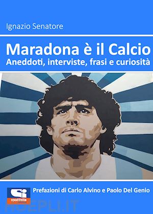 senatore ignazio - maradona è il calcio. aneddoti, interviste, frasi e curiosità