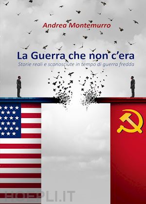 montemurro andrea - la guerra che non c'era. storie reali e sconosciute in tempo di guerra fredda