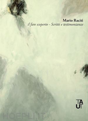 raciti mario; pesenti i. (curatore) - mario raciti. il fare scoperto. scritti e testimonianze