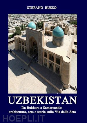 russo stefano - uzbekistan. da bukhara a samarcanda: architettura, arte e storia sulla via della seta. con segnalibro