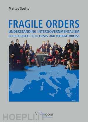 scotto matteo - fragile orders. understanding intergovernmentalism in the context of eu crises and reform process