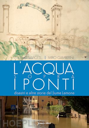 saviotti stefano; gamberini miro - l'acqua sopra i ponti. disastri e altre storie del fiume lamone. ediz. illustrata