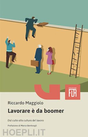 maggiolo riccardo - lavorare è da boomer. dal culto alla cultura del lavoro