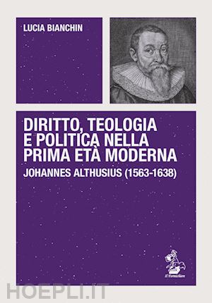 bianchin lucia - diritto, teologia e politica nella prima eta' moderna. johannes althusius (1563-