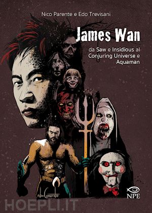 parente nico; trevisani edoardo - james wan. da saw e insidious al conjuring universe e aquaman