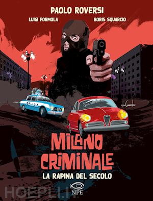 Milano Criminale Vol 1 La Rapina Del Secolo Roversi Paolo Formola Luigi Squarcio Boris Libro Edizioni Npe 06 2020 Hoepli It