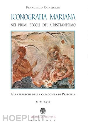 consiglio francesco - iconografia mariana nei primi secoli del cristianesimo. gli affreschi della cata