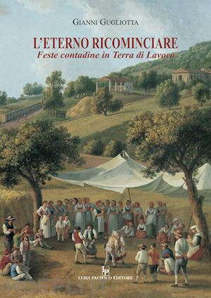 gugliotta gianni - l'eterno ricominciare. feste contadine in terra di lavoro