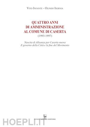 infante vito; isernia olindo - quattro anni di amministrazione al comune di caserta (1993-1997). nascita di alleanza per caserta nuova. il governo della città e la fine del movimento