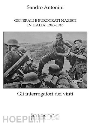 antonini sandro - generali e burocrati nazisti in italia: 1943-1945. gli interrogatori dei vinti