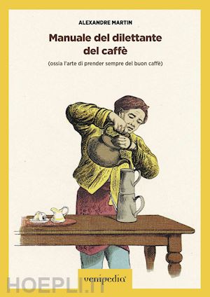 martin alexandre; vittoria maurizio (curatore) - manuale del dilettante del caffè