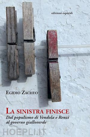 zacheo egidio - la sinistra finisce. dal populismo di vendola e renzi al governo gialloverde