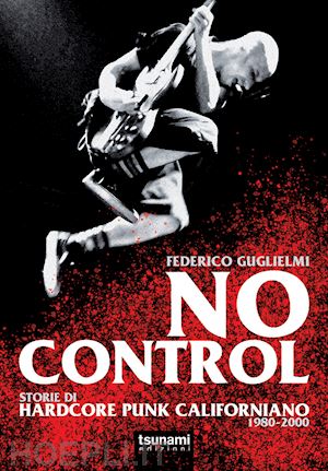 guglielmi federico - no control. storie di hardcore punk californiano 1980-2000