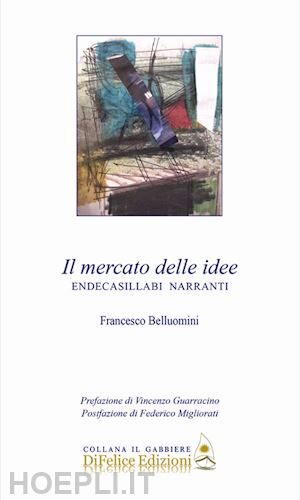 belluomini francesco - il mercato delle idee. endecasillabi narranti