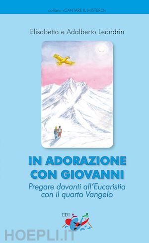 leandrin adalberto; leandrin elisabetta - in adorazione con giovanni. pregare davanti all'eucaristia con il quarto vangelo