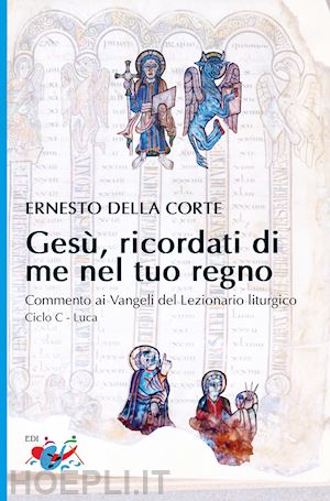 della corte ernesto - gesù, ricordati di me nel tuo regno. commento ai vangeli del lezionario liturgico. ciclo c - luca