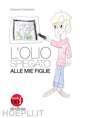 cerretani lorenzo - l'olio spiegato alle mie figlie