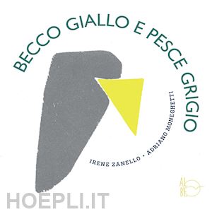 zanello irene; moneghetti adriano - becco giallo e pesce grigio