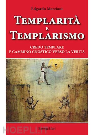 marziani edgardo - templarità e templarismo. credo templare e cammino gnostico verso la verità