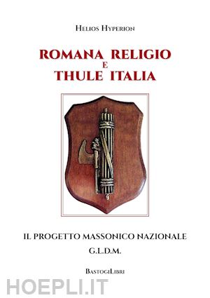 helios hyperion - romana religio e thule italia. il progetto massonico nazionale g.l.d.m