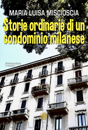 miscioscia maria luisa - storie ordinarie di un condominio milanese