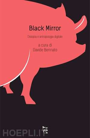 bennato d. (curatore) - black mirror. distopia e antropologia digitale
