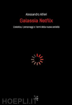 alfieri alessandro - galassia netflix. l'estetica, i personaggi e i temi della nuova serialita'