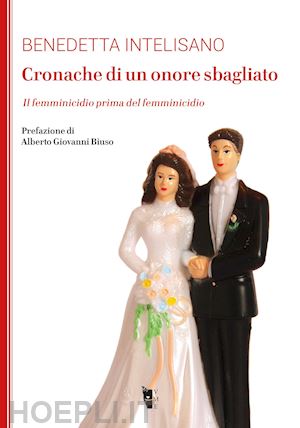 intelisano benedetta - cronache di un onore sbagliato. il femminicidio prima del femminicidio