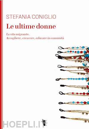 coniglio stefania - le ultime donne. la vita migrante. accogliere, crescere, educare in comunità