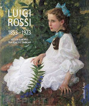 bianchi matteo - luigi rossi 1853-1923. artista europeo tra realta' e simbolo