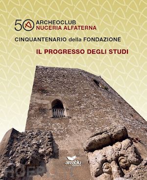 pecoraro antonio - archeoclub nuceria alfaterna, cinquantenario della fondazione. il progresso degli studi