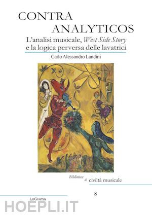 landini carlo alessandro - contra analyticos. l'analisi musicale, west side story e la logica perversa delle lavatrici