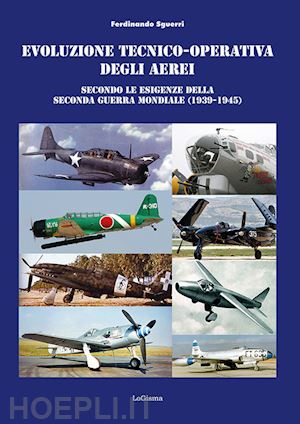 sguerri ferdinando - evoluzione tecnico-operativa degli aerei secondo le esigenze della seconda guerra mondiale (1939-1945)