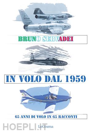 servadei bruno - in volo dal 1959. 65 anni di volo in 65 racconti