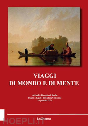 lepri n.(curatore) - viaggi di mondo e di mente. atti della giornata di studio (bagno a ripoli, biblioteca comunale, 19 gennaio 2024). nuova ediz.