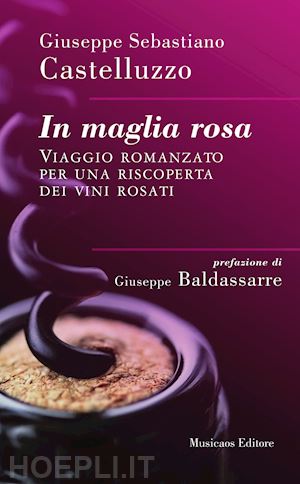 castelluzzo giuseppe sebastiano - in maglia rosa. viaggio romanzato per una riscoperta dei vini rosati