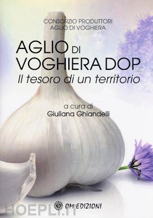 ghiandelli g.(curatore) - l'aglio di voghiera dop. il tesoro di un territorio