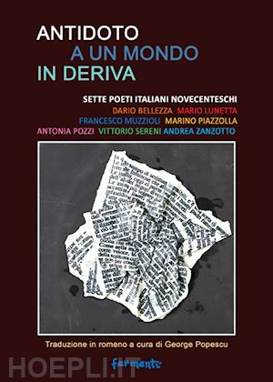  - antidoto a un mondo in deriva. sette poeti italiani novecenteschi: dario bellezza, mario lunetta, francesco muzzioli, marino piazzolla, antonia pozzi, vittorio sereni, andrea zanzotto. ediz. italiana e romena