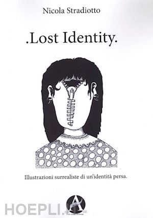 stradiotto nicola - lost identity. illustrazioni surrealiste di un'identità persa