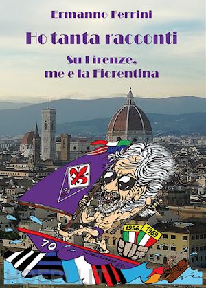 ferrini ermanno - ho tanta racconti. su firenze, me e la fiorentina