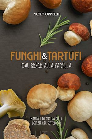 oppicelli nicolo - funghi & tartufi. dal bosco alla padella